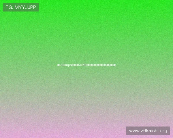 下载Z6尊龙app下载,畅享2026世界杯高清直播和全场回放,体验极致观赛体验 下载Z6尊龙app下载,畅享2026世界杯高清直播和全场回放,体验极致观赛体验